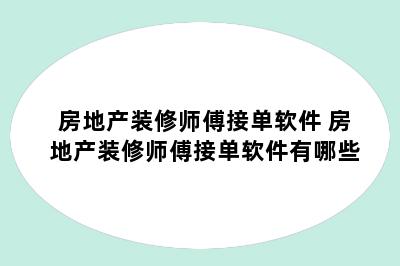 房地产装修师傅接单软件 房地产装修师傅接单软件有哪些